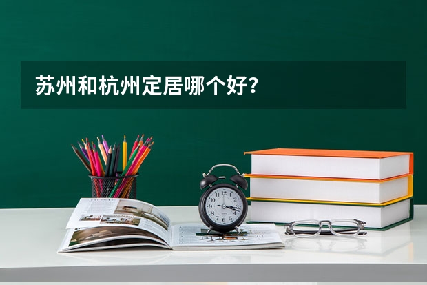 苏州和杭州定居哪个好？
