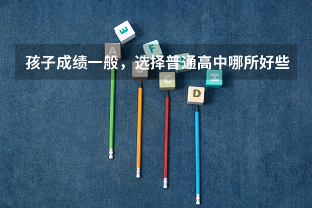 孩子成绩一般,选择普通高中哪所好些? 重庆八中本校好,还是树人艺术高中部好?