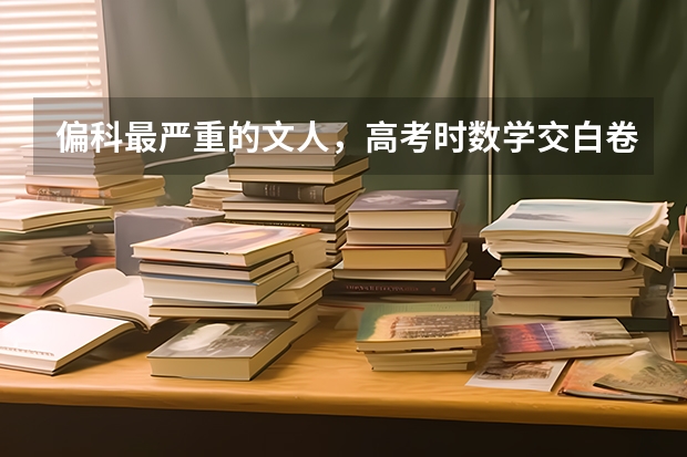 偏科最严重的文人，高考时数学交白卷，却因三句话北大录取,最后怎么样了？