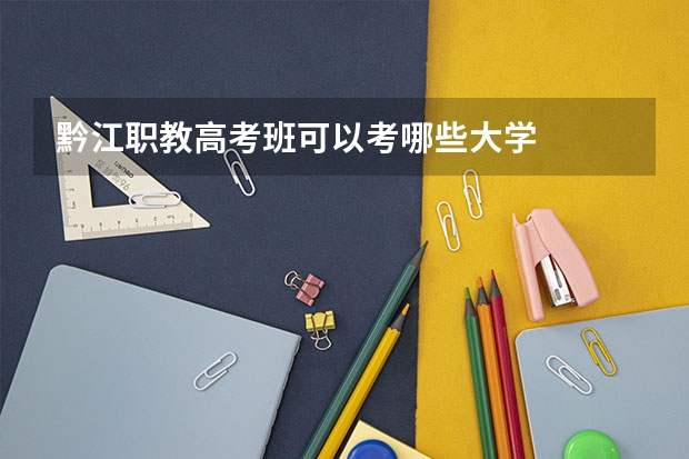 黔江职教高考班可以考哪些大学