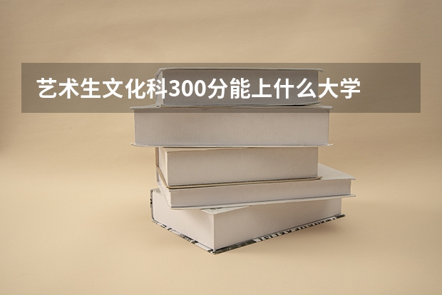 艺术生文化科300分能上什么大学