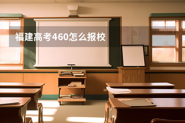 福建高考460怎么报校