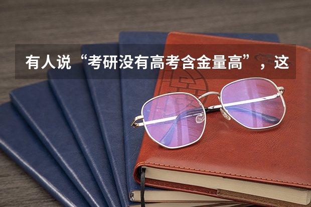 有人说“考研没有高考含金量高”，这种说法正确吗？