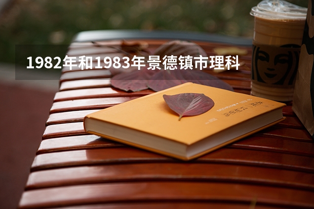 1982年和1983年景德镇市理科高考录取分数线分别是多少分？