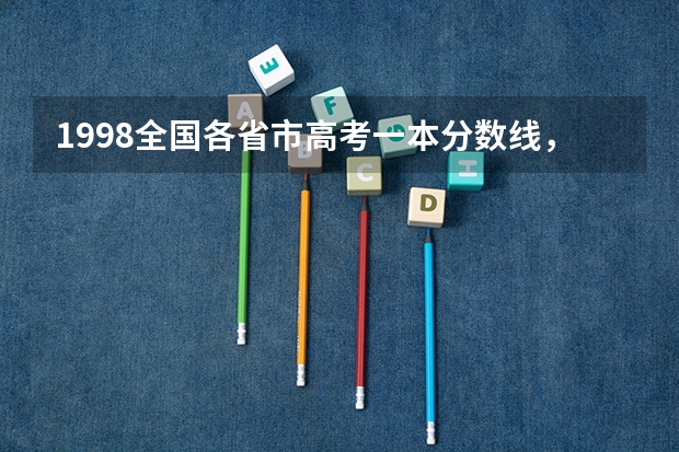 1998全国各省市高考一本分数线，有多少算多少，谢谢