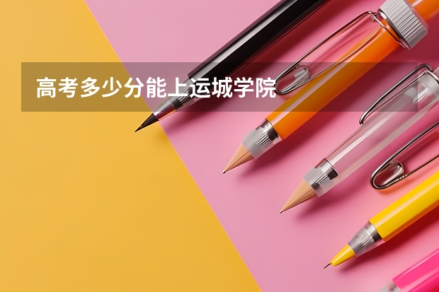 高考多少分能上运城学院