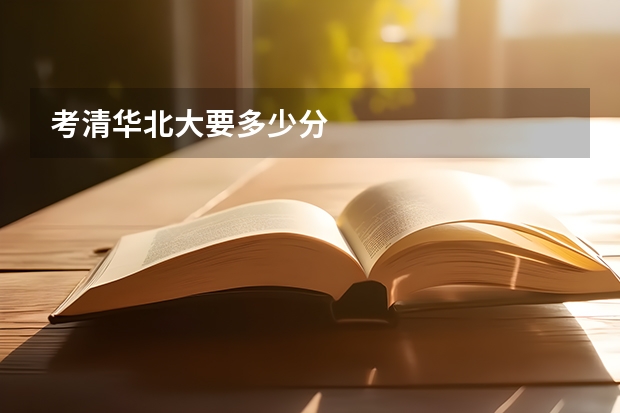 考清华北大要多少分