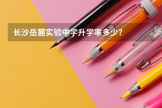 长沙岳麓实验中学升学率多少？