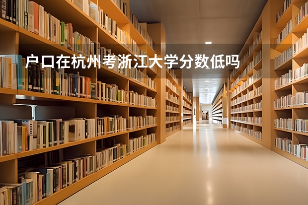 户口在杭州考浙江大学分数低吗