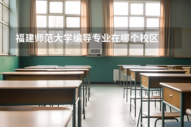 福建师范大学编导专业在哪个校区