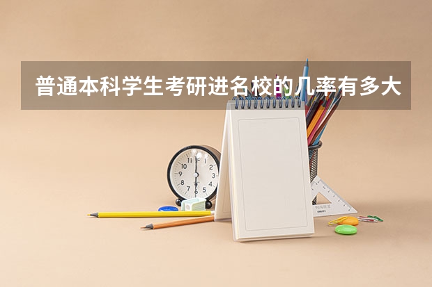 普通本科学生考研进名校的几率有多大?考研与高考哪个难度高?