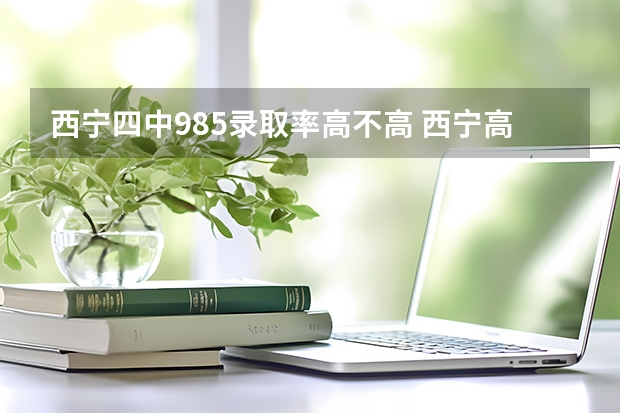 西宁四中985录取率高不高 西宁高考录取分数线