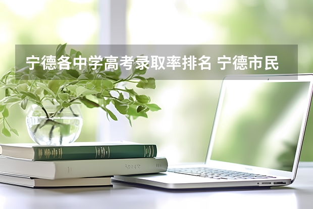 宁德各中学高考录取率排名 宁德市民族中学高考近况