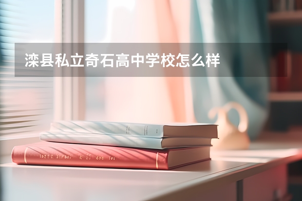 滦县私立奇石高中学校怎么样