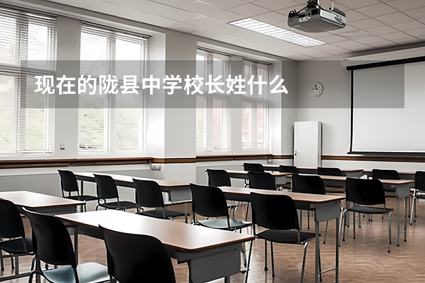 现在的陇县中学校长姓什么