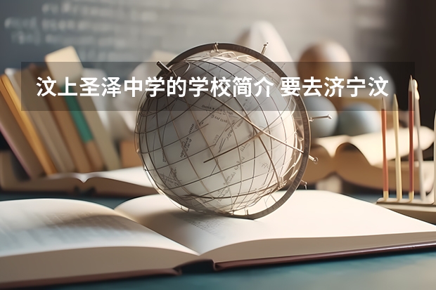 汶上圣泽中学的学校简介 要去济宁汶上圣泽中学，在济宁做城际公交，应该在哪下车，或是到了汶上做几路公交车？
