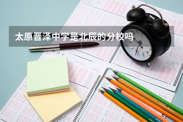 太原晋泽中学是北辰的分校吗