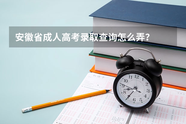 安徽省成人高考录取查询怎么弄？