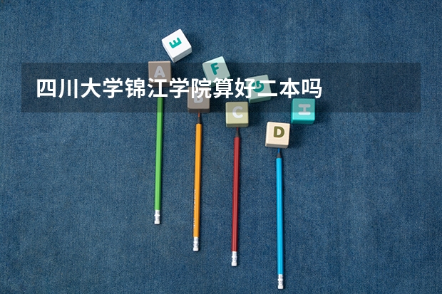 四川大学锦江学院算好二本吗
