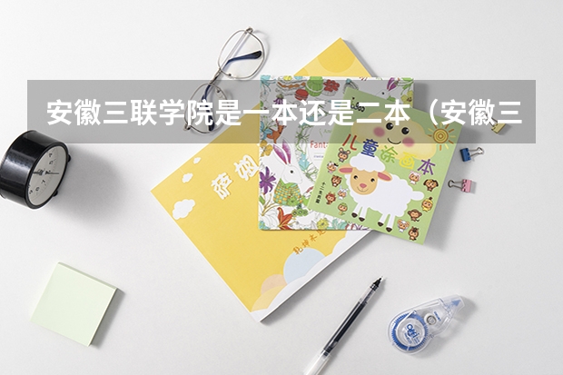 安徽三联学院是一本还是二本（安徽三联学院是几本 安徽三联学院）