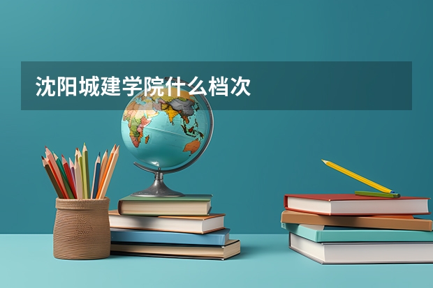 沈阳城建学院什么档次