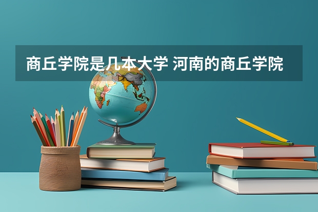商丘学院是几本大学 河南的商丘学院是几本