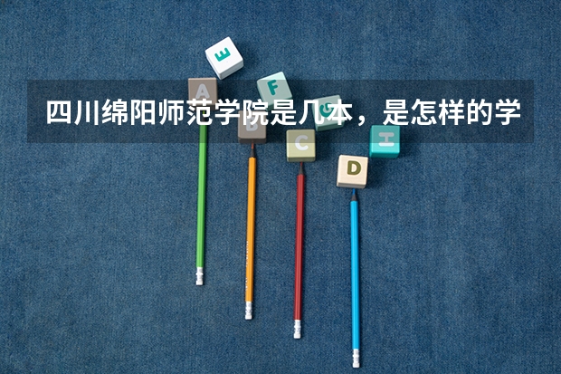 四川绵阳师范学院是几本，是怎样的学校（绵阳师范学院是一本还是二本）