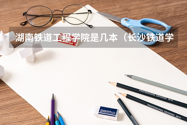 湖南铁道工程学院是几本（长沙铁道学院是几本哦）