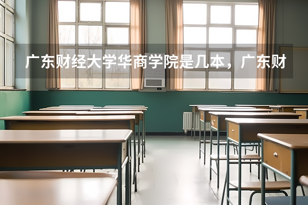 广东财经大学华商学院是几本，广东财经大学华商学院怎么样