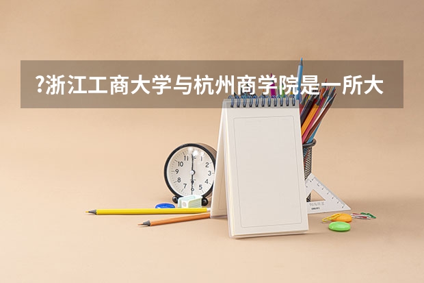 ?浙江工商大学与杭州商学院是一所大学吗