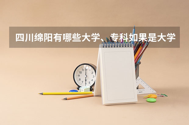 四川绵阳有哪些大学、专科如果是大学，说明一下是一本还是二本，三本