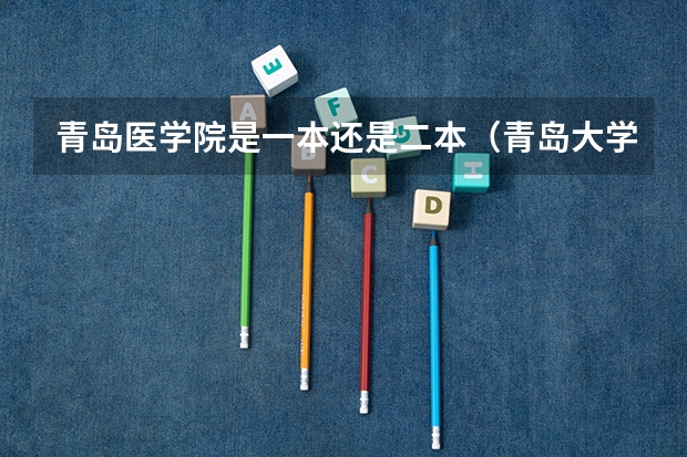 青岛医学院是一本还是二本（青岛大学医学院是一本还是二本）