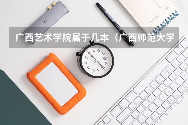 广西艺术学院属于几本（广西师范大学音乐学院是几本啊）