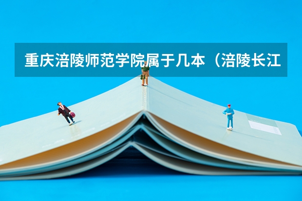 重庆涪陵师范学院属于几本（涪陵长江师范学院是几本）