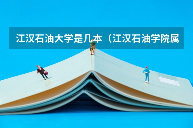 江汉石油大学是几本（江汉石油学院属于几本?）