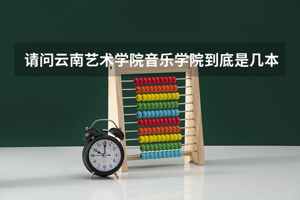 请问云南艺术学院音乐学院到底是几本？谢谢！ 云南艺术学院是几本