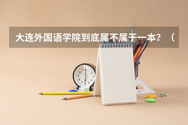 大连外国语学院到底属不属于一本？（大连外国语属几流大学）