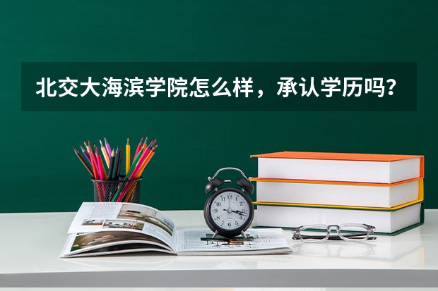 北交大海滨学院怎么样，承认学历吗？