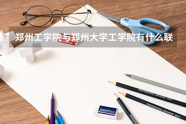 郑州工学院与郑州大学工学院有什么联系，是本科还是专科院校