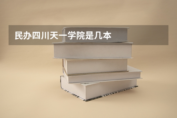 民办四川天一学院是几本