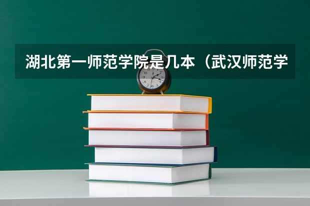 湖北第一师范学院是几本（武汉师范学院是一本还是二本）