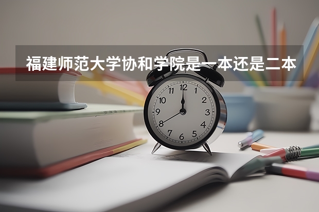 福建师范大学协和学院是一本还是二本 福建师范大学协和学院是几本院校