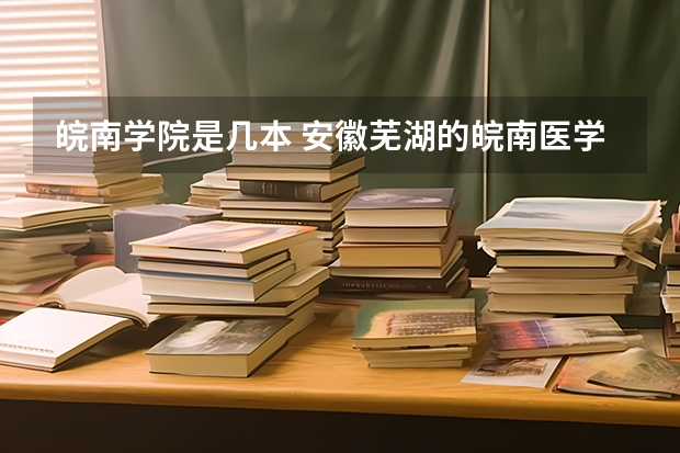 皖南学院是几本 安徽芜湖的皖南医学院属于几本,在全国大学的地位是怎样的