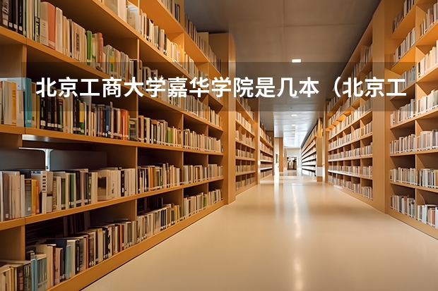 北京工商大学嘉华学院是几本（北京工商大学嘉华学院是几本）
