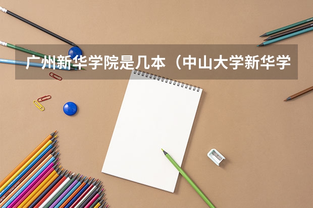 广州新华学院是几本（中山大学新华学院是几本）