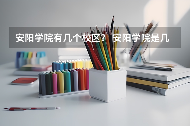 安阳学院有几个校区？ 安阳学院是几本