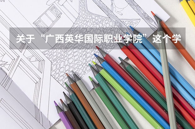 关于“广西英华国际职业学院”这个学校的情况，怎么样？？