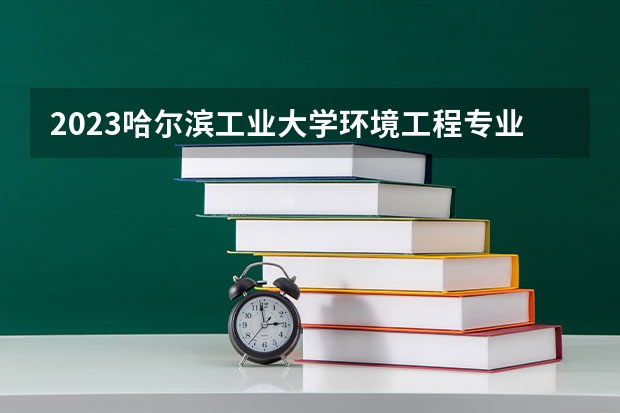 2023哈尔滨工业大学环境工程专业分数线及历年分数线汇总