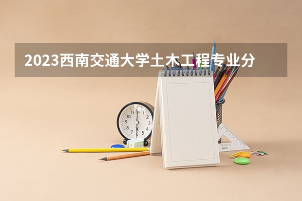 2023西南交通大学土木工程专业分数线及历年分数线汇总