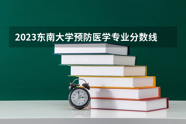 2023东南大学预防医学专业分数线及历年分数线汇总